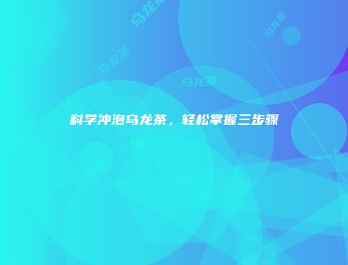 科学冲泡乌龙茶，轻松掌握三步骤