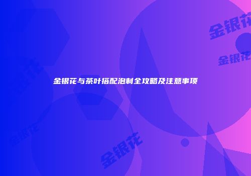 金银花与茶叶搭配泡制全攻略及注意事项
