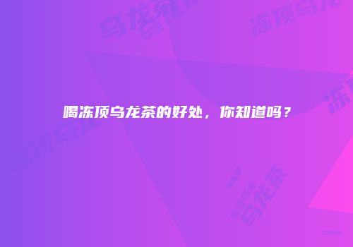 喝冻顶乌龙茶的好处，你知道吗？
