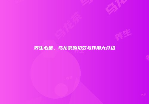 养生必备，乌龙茶的功效与作用大介绍