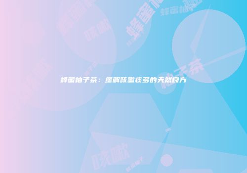 蜂蜜柚子茶：缓解咳嗽痰多的天然良方