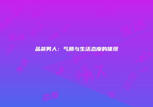 品茶男人：气质与生活态度的体现