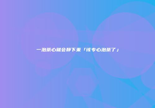 一泡茶心就会静下来「该专心泡茶了」