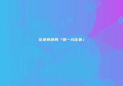 花茶有茶吗「张一元花茶」