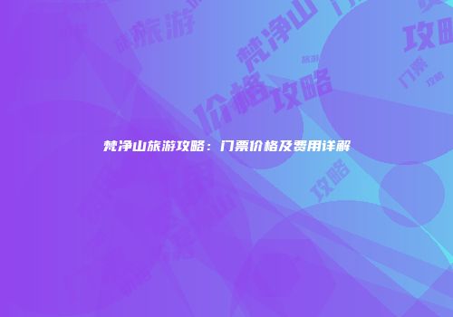 梵净山旅游攻略：门票价格及费用详解