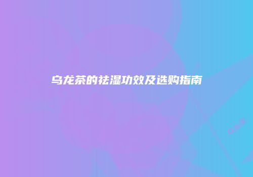 乌龙茶的祛湿功效及选购指南