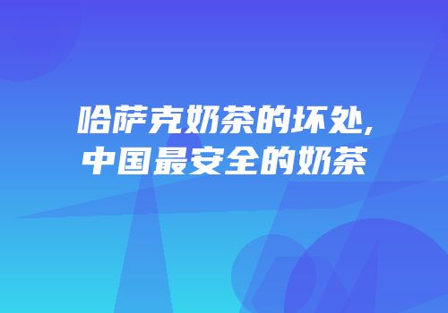 哈萨克奶茶的坏处,中国最安全的奶茶