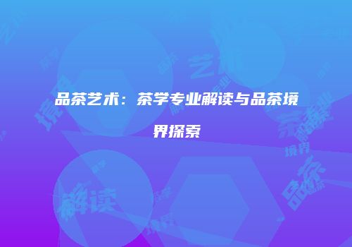 品茶艺术：茶学专业解读与品茶境界探索