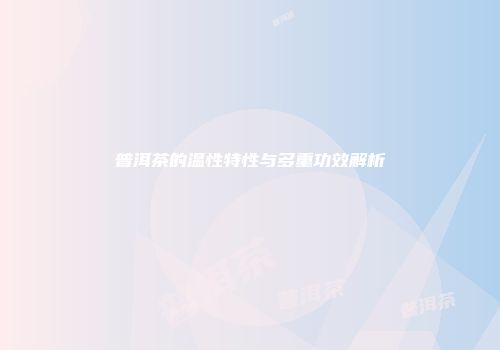 普洱茶的温性特性与多重功效解析