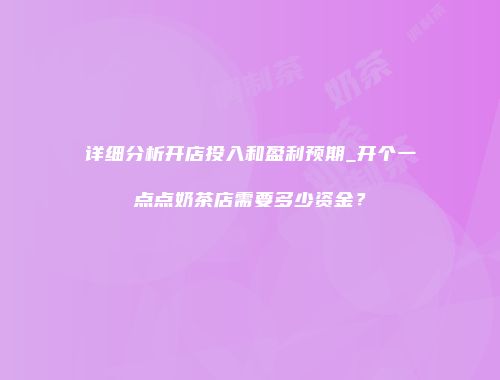 详细分析开店投入和盈利预期_开个一点点奶茶店需要多少资金？