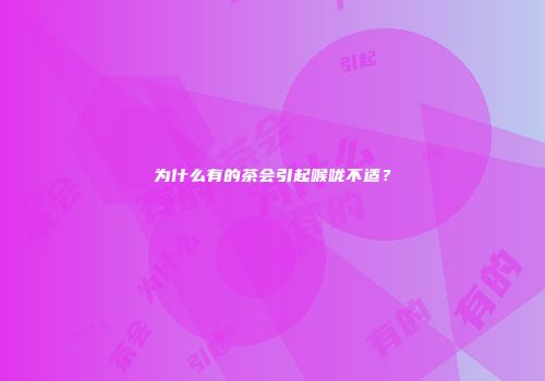 为什么有的茶会引起喉咙不适？
