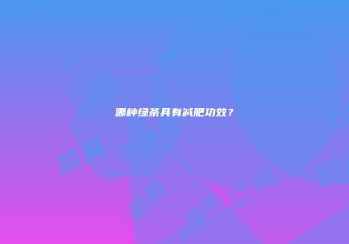 哪种绿茶具有减肥功效？