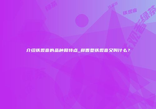 介绍铁观音的品种和特点_鲜香型铁观音又叫什么？