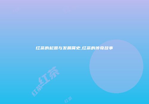 红茶的起源与发展简史,红茶的传奇故事