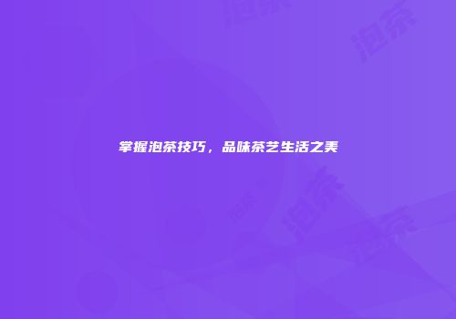掌握泡茶技巧，品味茶艺生活之美