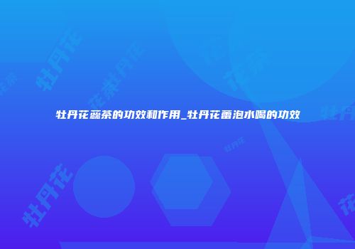 牡丹花蕊茶的功效和作用_牡丹花蕾泡水喝的功效