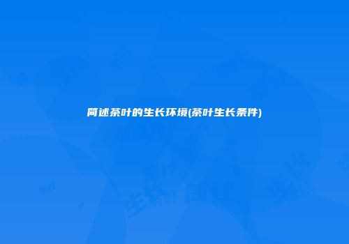 简述茶叶的生长环境(茶叶生长条件)