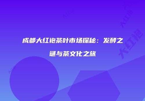成都大红袍茶叶市场探秘：发酵之谜与茶文化之旅