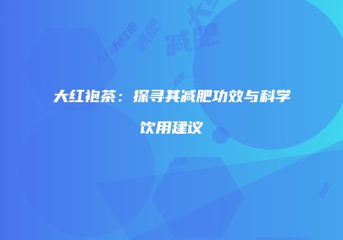 大红袍茶：探寻其减肥功效与科学饮用建议