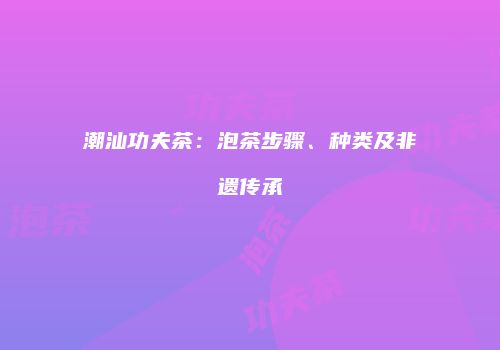 潮汕功夫茶：泡茶步骤、种类及非遗传承