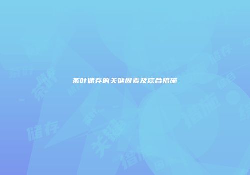 茶叶储存的关键因素及综合措施