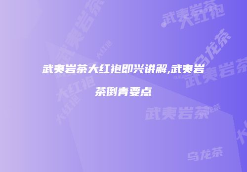 武夷岩茶大红袍即兴讲解,武夷岩茶倒青要点