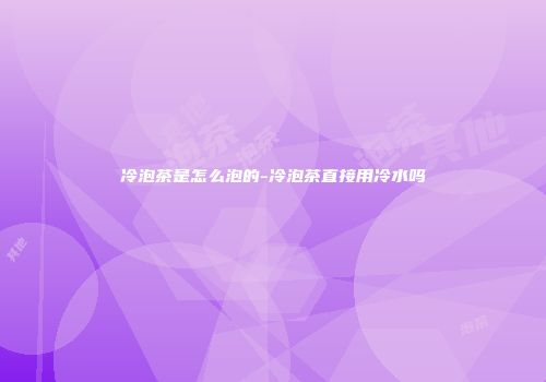 冷泡茶是怎么泡的-冷泡茶直接用冷水吗