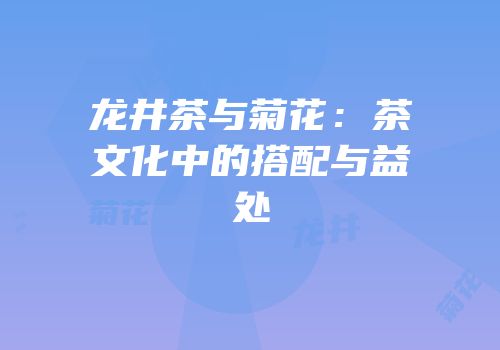 龙井茶与菊花：茶文化中的搭配与益处
