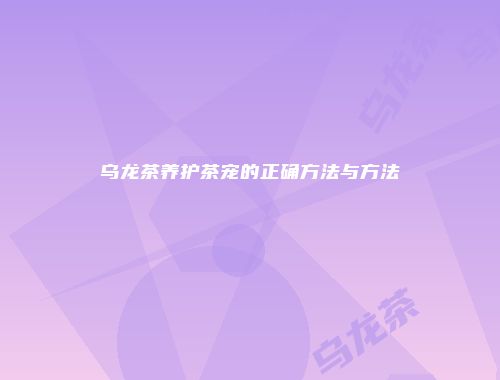 乌龙茶养护茶宠的正确方法与方法
