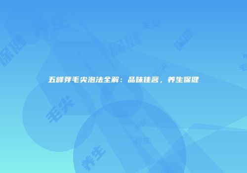 五峰芽毛尖泡法全解：品味佳茗，养生保健