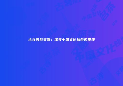 古寺名茶交融：探寻中国文化独特风景线