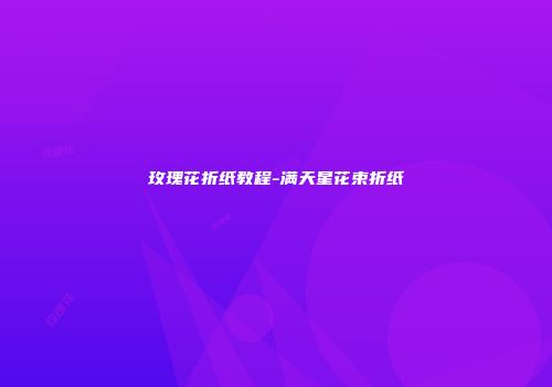 玫瑰花折纸教程-满天星花束折纸