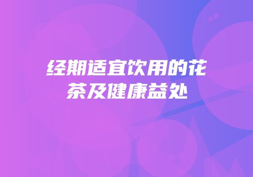 经期适宜饮用的花茶及健康益处