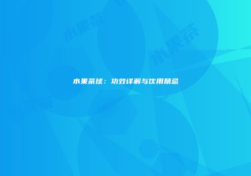 水果茶球：功效详解与饮用禁忌