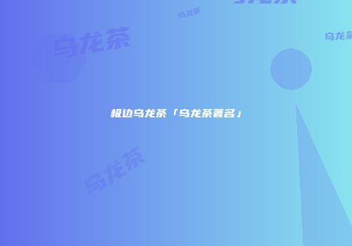 极边乌龙茶「乌龙茶著名」