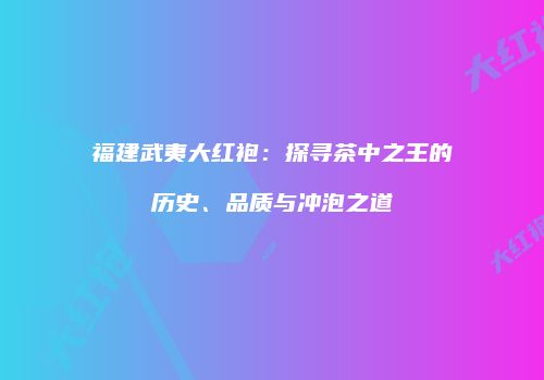 福建武夷大红袍：探寻茶中之王的历史、品质与冲泡之道