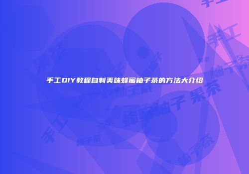 手工DIY教程自制美味蜂蜜柚子茶的方法大介绍