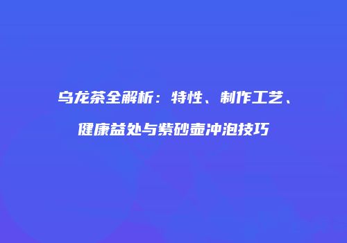 乌龙茶全解析：特性、制作工艺、健康益处与紫砂壶冲泡技巧