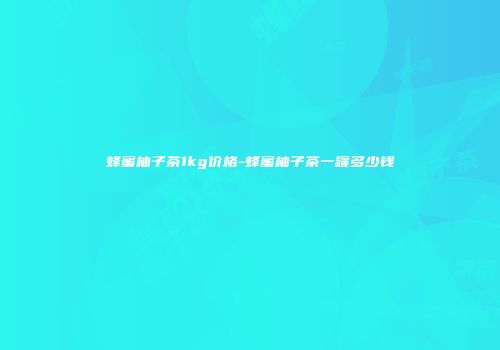 蜂蜜柚子茶1kg价格-蜂蜜柚子茶一罐多少钱