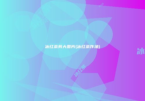 冰红茶劳大图片(冰红茶作法)
