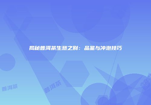 揭秘普洱茶生熟之别：品鉴与冲泡技巧