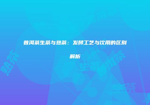 普洱茶生茶与熟茶：发酵工艺与饮用的区别解析