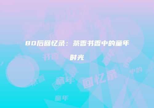 80后回忆录：茶香书香中的童年时光