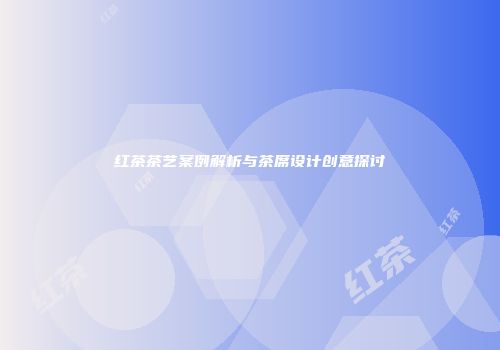 红茶茶艺案例解析与茶席设计创意探讨