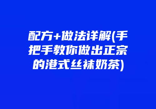 配方+做法详解(手把手教你做出正宗的港式丝袜奶茶)