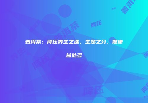 普洱茶：降压养生之选，生熟之分，健康益处多
