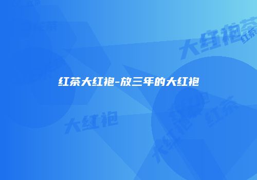 红茶大红袍-放三年的大红袍
