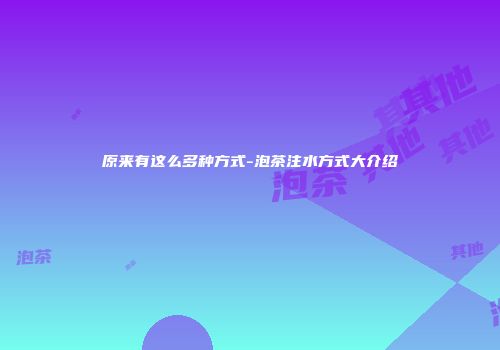 原来有这么多种方式-泡茶注水方式大介绍