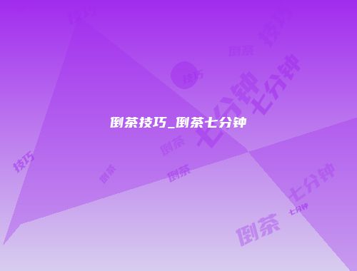 倒茶技巧_倒茶七分钟