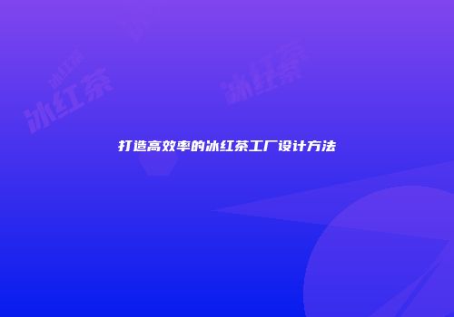 打造高效率的冰红茶工厂设计方法